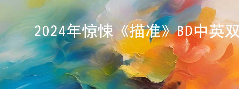 曾燕辉的动漫综艺大全,2024年惊悚《描准》BD中英双字迅雷下载_电影天堂